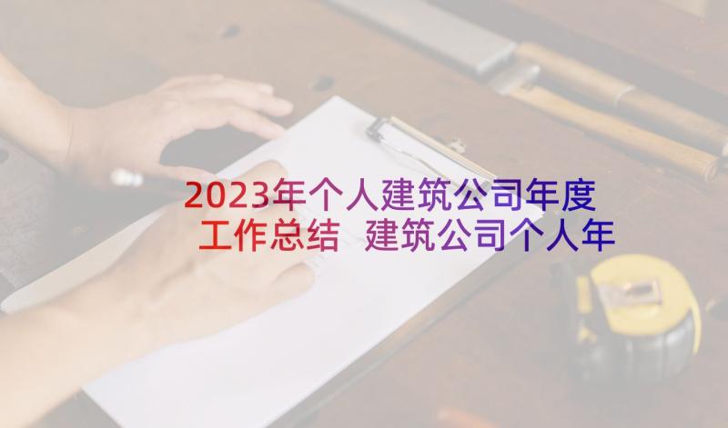 2023年个人建筑公司年度工作总结 建筑公司个人年度工作总结(大全9篇)