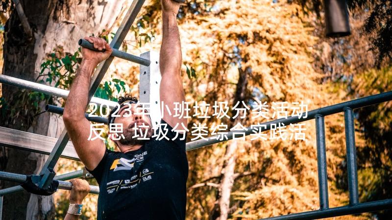 2023年小班垃圾分类活动反思 垃圾分类综合实践活动反思体会(优秀5篇)