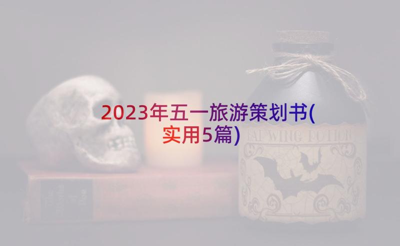 2023年五一旅游策划书(实用5篇)