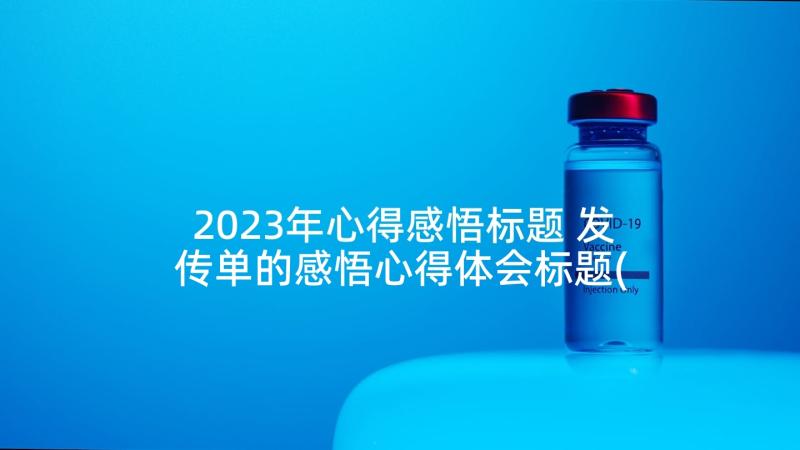 2023年心得感悟标题 发传单的感悟心得体会标题(通用5篇)