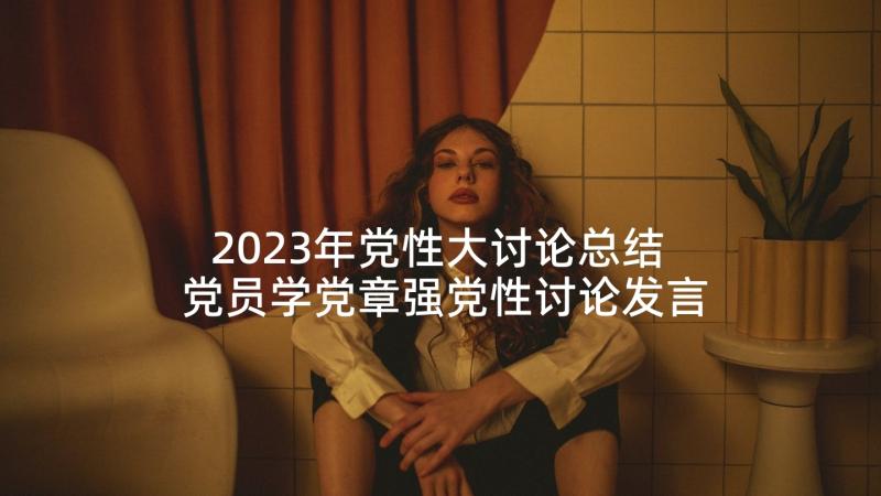 2023年党性大讨论总结 党员学党章强党性讨论发言稿(模板5篇)