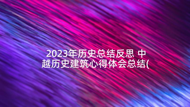 2023年历史总结反思 中越历史建筑心得体会总结(优质8篇)