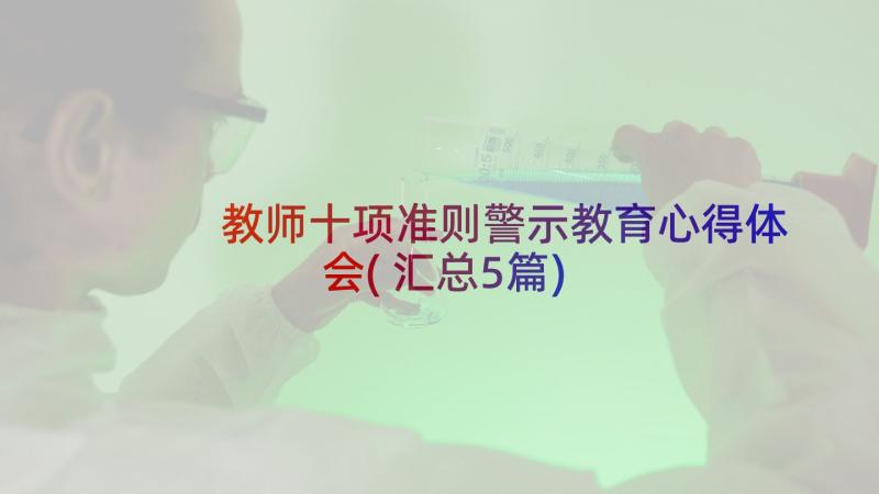 教师十项准则警示教育心得体会(汇总5篇)