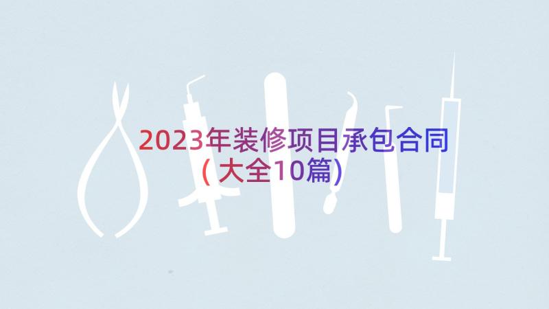 2023年装修项目承包合同(大全10篇)