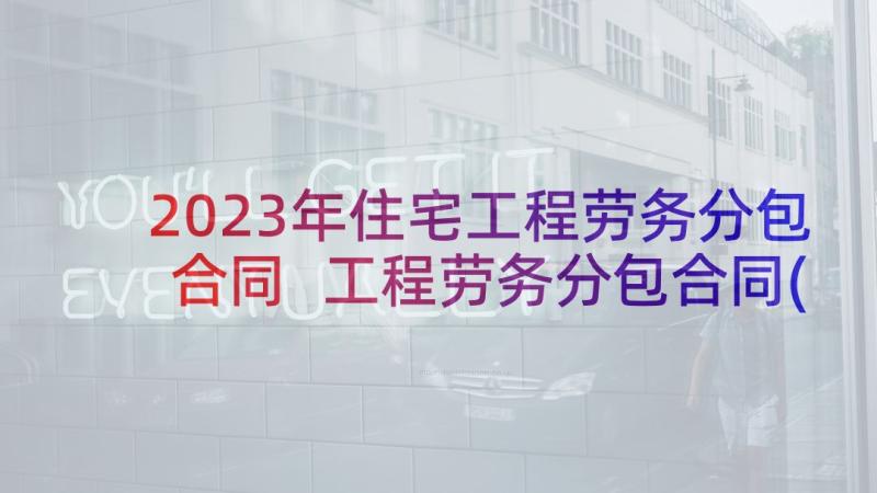 2023年住宅工程劳务分包合同 工程劳务分包合同(大全9篇)