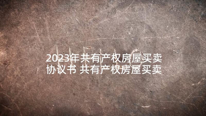 2023年共有产权房屋买卖协议书 共有产权房屋买卖协议(模板5篇)