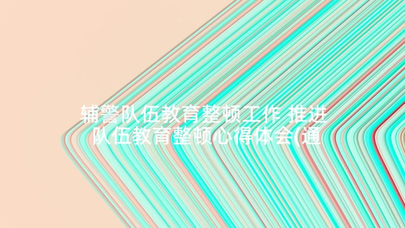 辅警队伍教育整顿工作 推进队伍教育整顿心得体会(通用9篇)