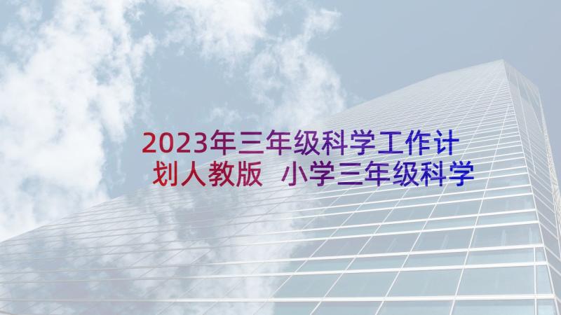 2023年三年级科学工作计划人教版 小学三年级科学教学工作计划(通用10篇)