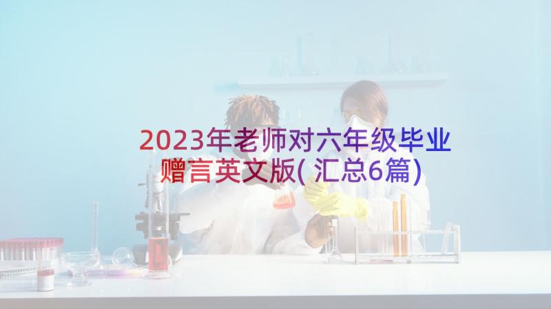 2023年老师对六年级毕业赠言英文版(汇总6篇)