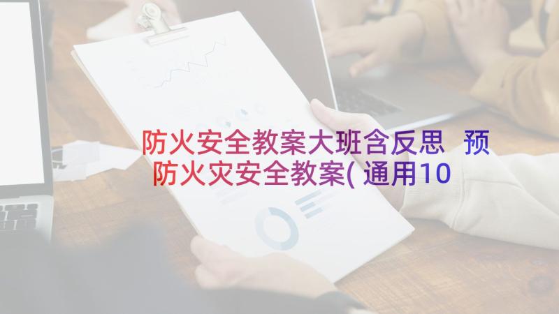 防火安全教案大班含反思 预防火灾安全教案(通用10篇)