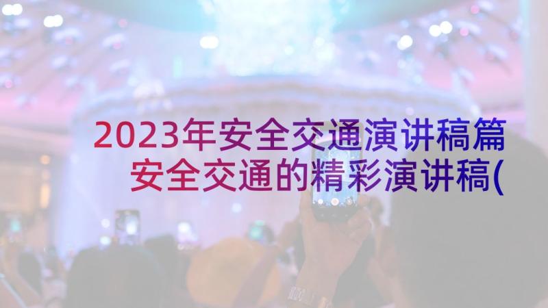 2023年安全交通演讲稿篇 安全交通的精彩演讲稿(汇总5篇)