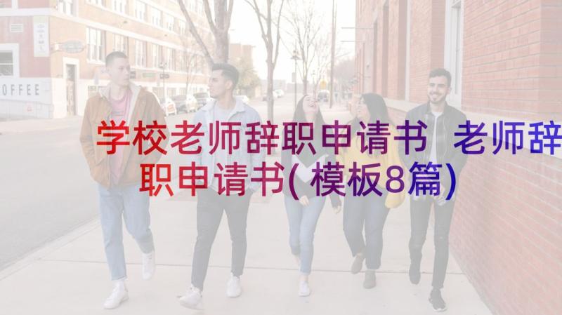 学校老师辞职申请书 老师辞职申请书(模板8篇)