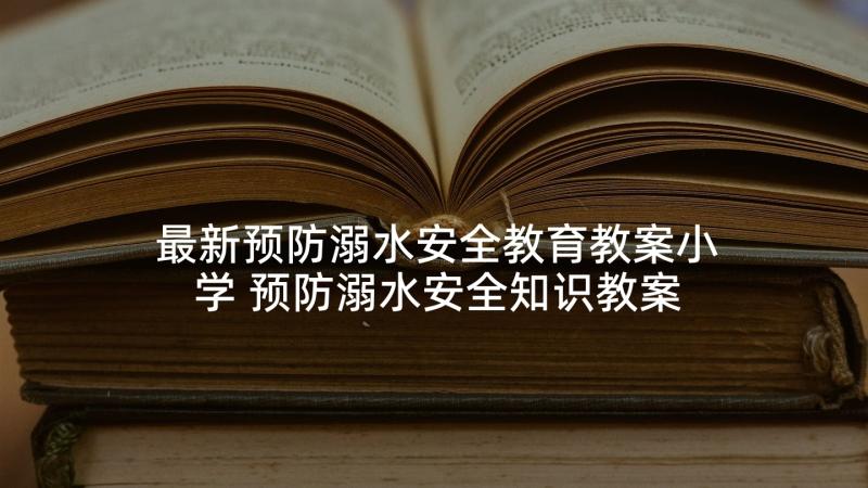 最新预防溺水安全教育教案小学 预防溺水安全知识教案(优秀6篇)