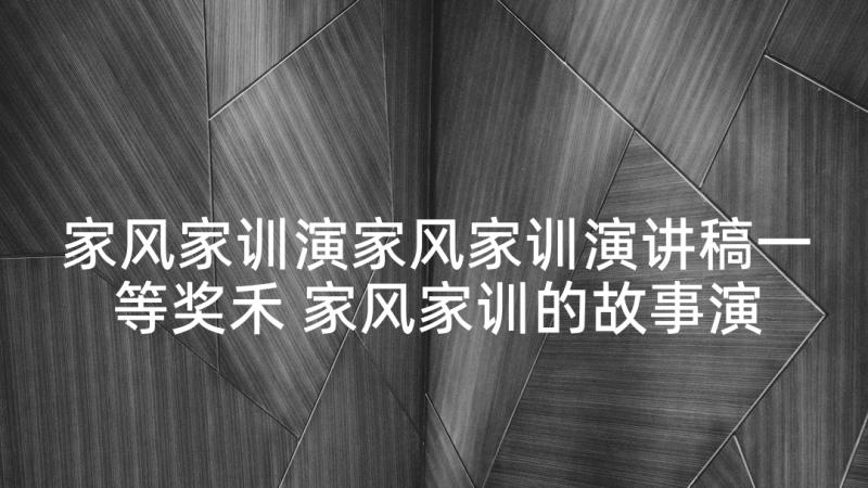 家风家训演家风家训演讲稿一等奖禾 家风家训的故事演讲稿(实用5篇)