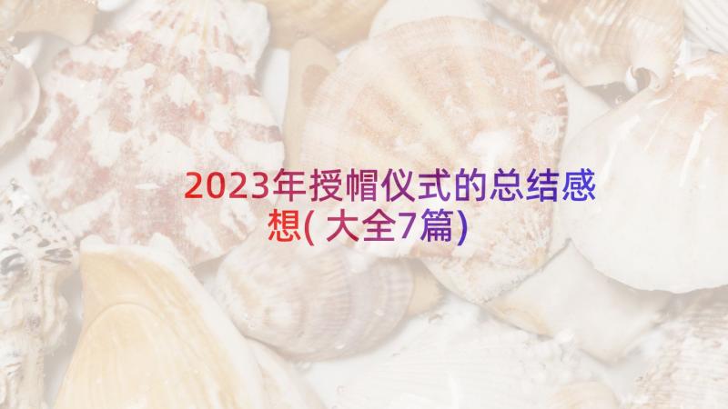 2023年授帽仪式的总结感想(大全7篇)