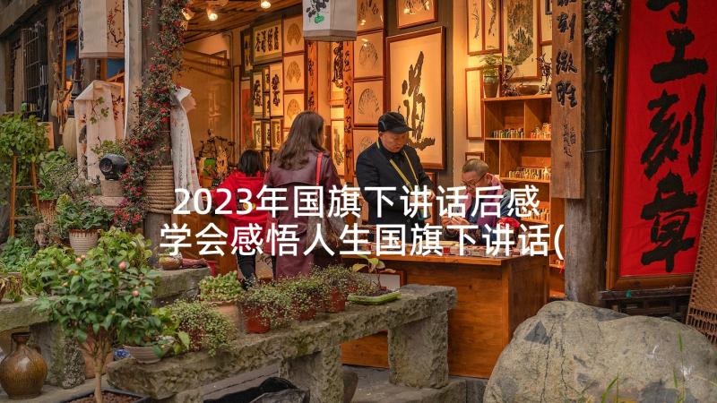 2023年国旗下讲话后感 学会感悟人生国旗下讲话(模板6篇)