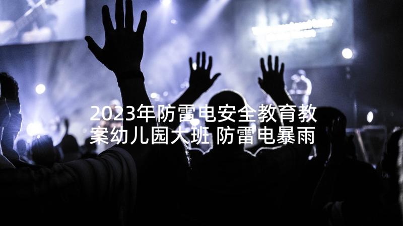 2023年防雷电安全教育教案幼儿园大班 防雷电暴雨安全教案(实用5篇)