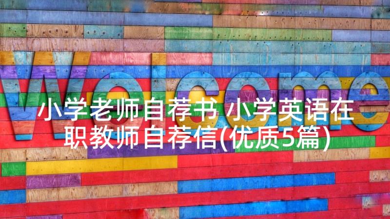 小学老师自荐书 小学英语在职教师自荐信(优质5篇)