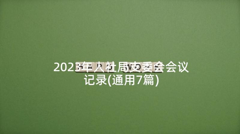 2023年人社局支委会会议记录(通用7篇)