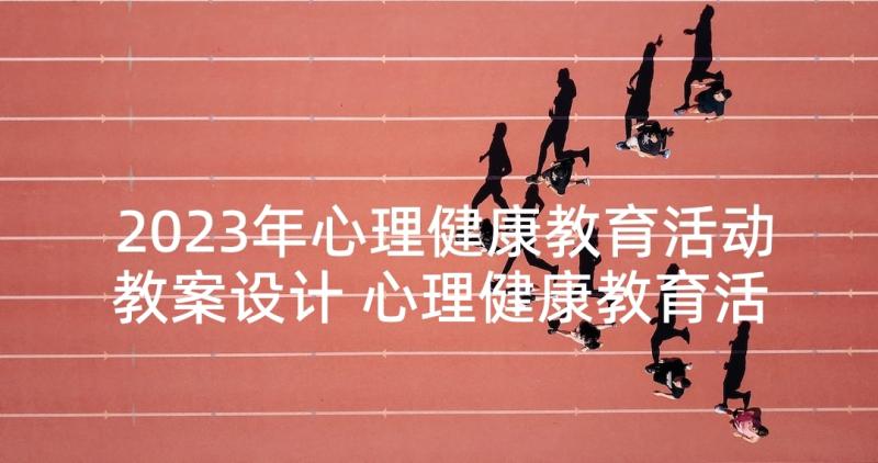 2023年心理健康教育活动教案设计 心理健康教育活动的教案(模板5篇)