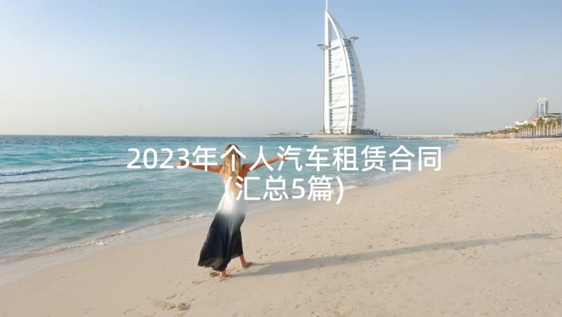 2023年个人汽车租赁合同(汇总5篇)