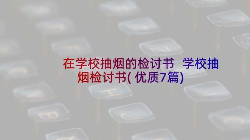 在学校抽烟的检讨书 学校抽烟检讨书(优质7篇)