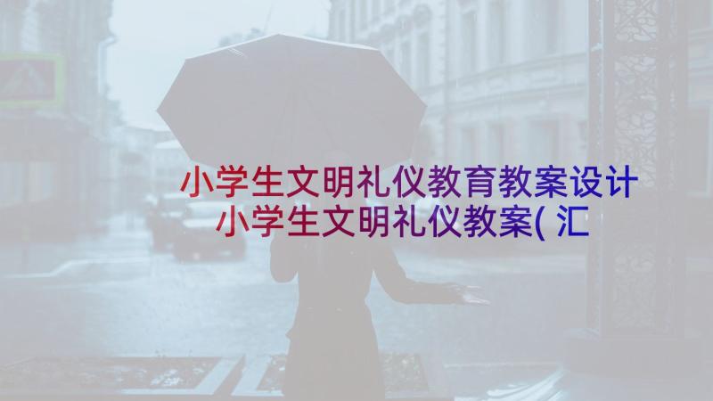 小学生文明礼仪教育教案设计 小学生文明礼仪教案(汇总6篇)