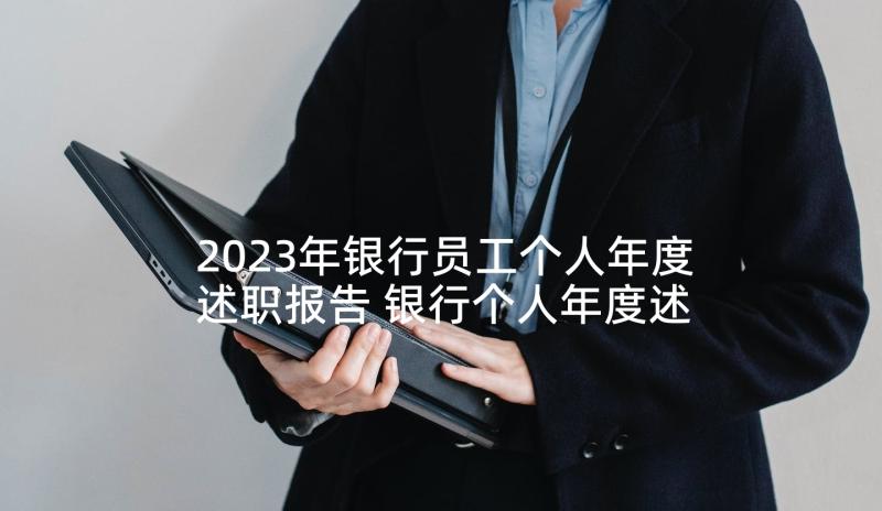 2023年银行员工个人年度述职报告 银行个人年度述职报告(优秀6篇)