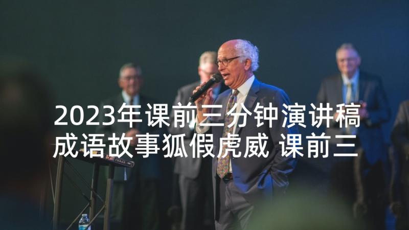 2023年课前三分钟演讲稿成语故事狐假虎威 课前三分钟演讲稿故事(实用9篇)