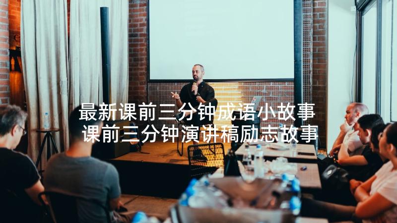 最新课前三分钟成语小故事 课前三分钟演讲稿励志故事大道理(优秀7篇)