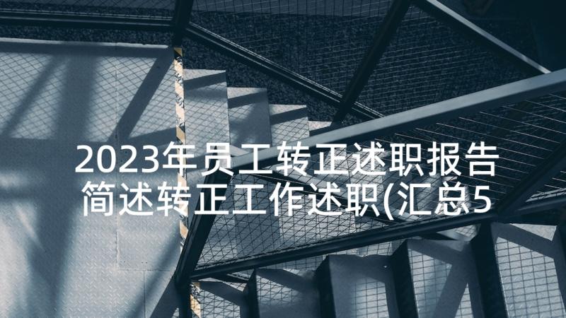 2023年员工转正述职报告简述转正工作述职(汇总5篇)