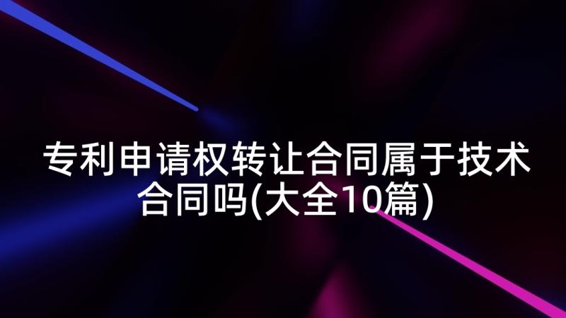 专利申请权转让合同属于技术合同吗(大全10篇)