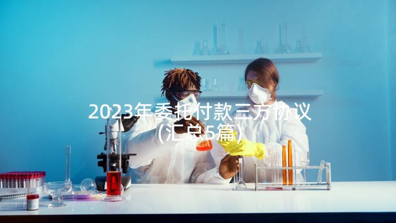 2023年委托付款三方协议(汇总5篇)