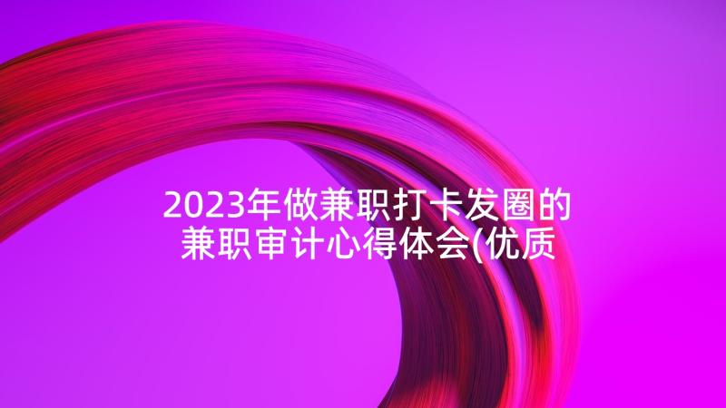 2023年做兼职打卡发圈的 兼职审计心得体会(优质10篇)