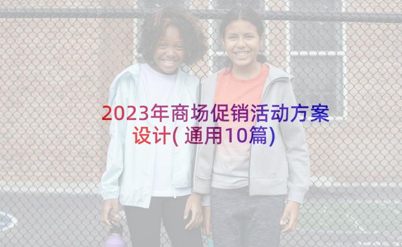 2023年商场促销活动方案设计(通用10篇)