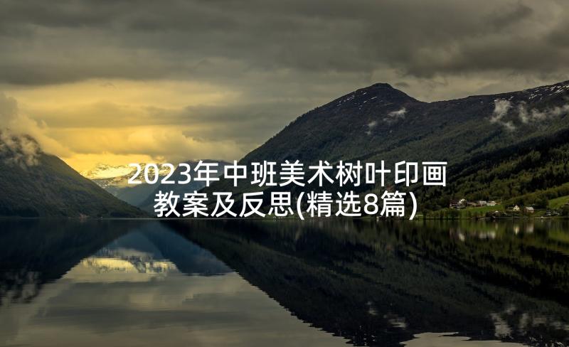 2023年中班美术树叶印画教案及反思(精选8篇)