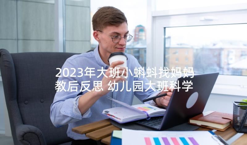 2023年大班小蝌蚪找妈妈教后反思 幼儿园大班科学教案宝宝和妈妈含反思(实用5篇)