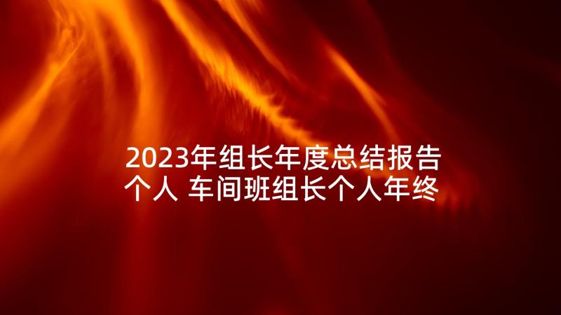 2023年组长年度总结报告个人 车间班组长个人年终总结(优质6篇)