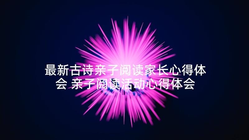 最新古诗亲子阅读家长心得体会 亲子阅读活动心得体会家长(精选5篇)