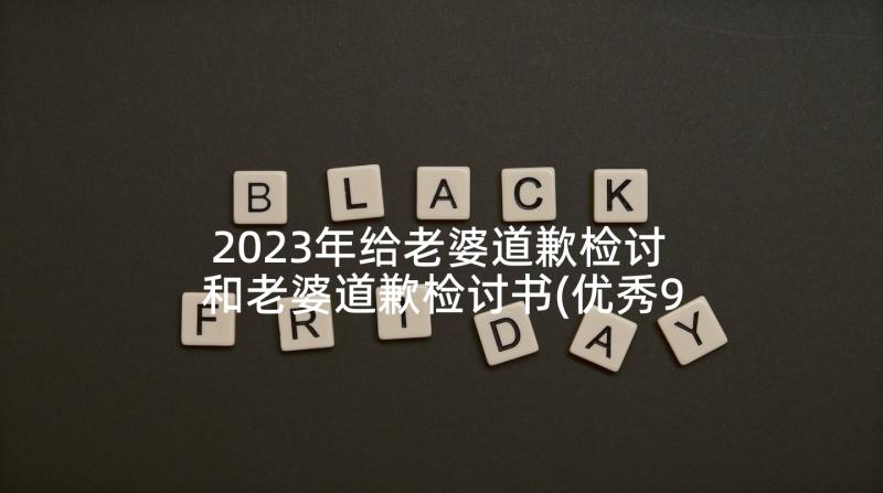 2023年给老婆道歉检讨 和老婆道歉检讨书(优秀9篇)