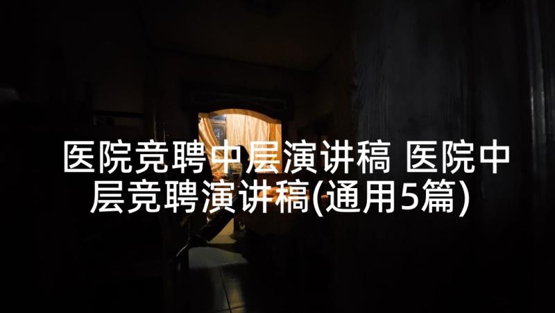 医院竞聘中层演讲稿 医院中层竞聘演讲稿(通用5篇)