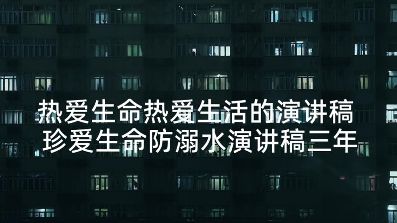 热爱生命热爱生活的演讲稿 珍爱生命防溺水演讲稿三年级(大全5篇)