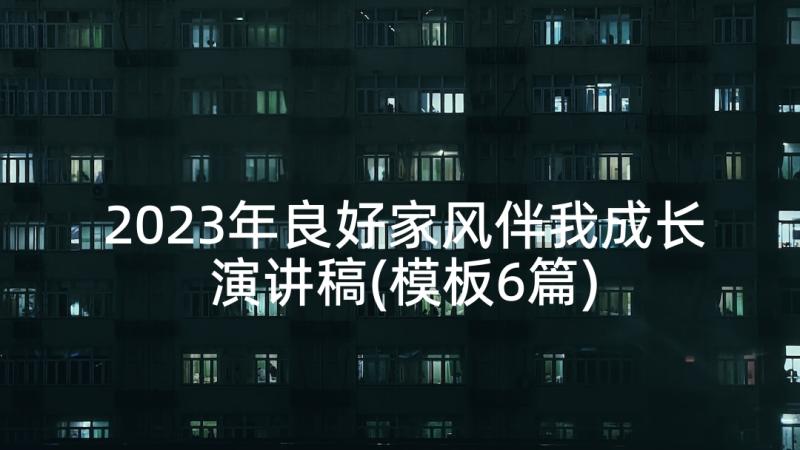 2023年良好家风伴我成长演讲稿(模板6篇)