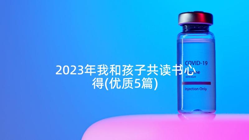 2023年我和孩子共读书心得(优质5篇)