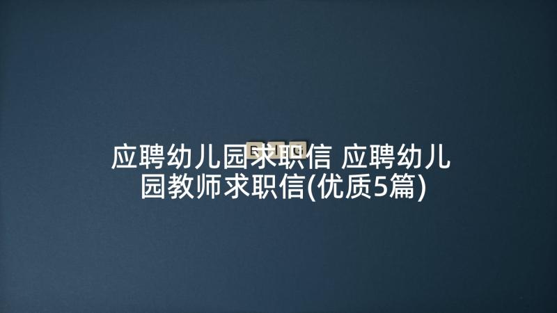 应聘幼儿园求职信 应聘幼儿园教师求职信(优质5篇)