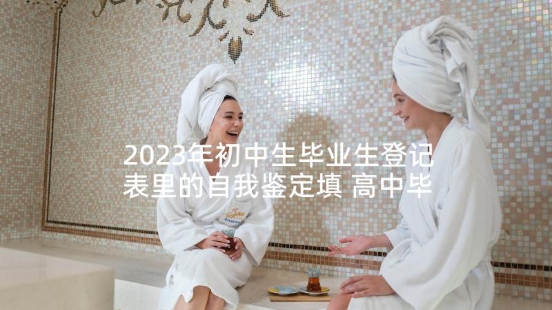 2023年初中生毕业生登记表里的自我鉴定填 高中毕业生登记表里的自我鉴定(优质5篇)