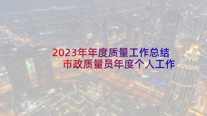 2023年年度质量工作总结 市政质量员年度个人工作总结(优质5篇)