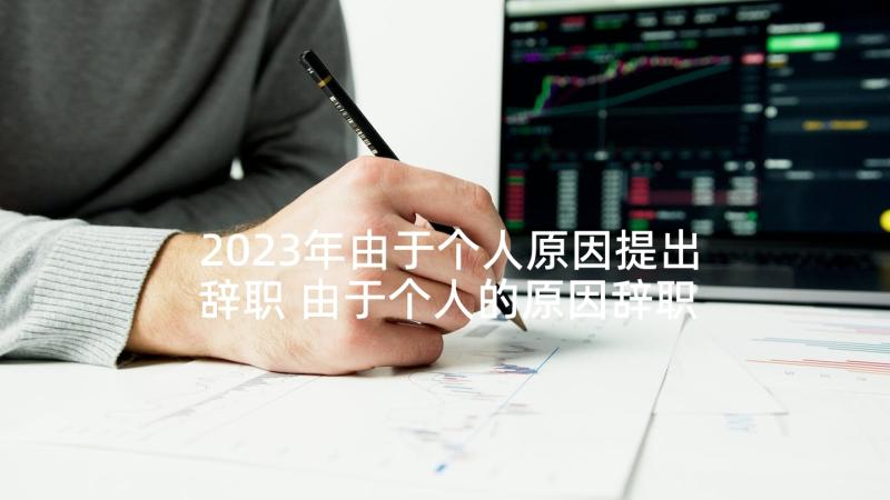 2023年由于个人原因提出辞职 由于个人的原因辞职报告(模板5篇)