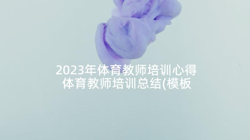 2023年体育教师培训心得 体育教师培训总结(模板6篇)