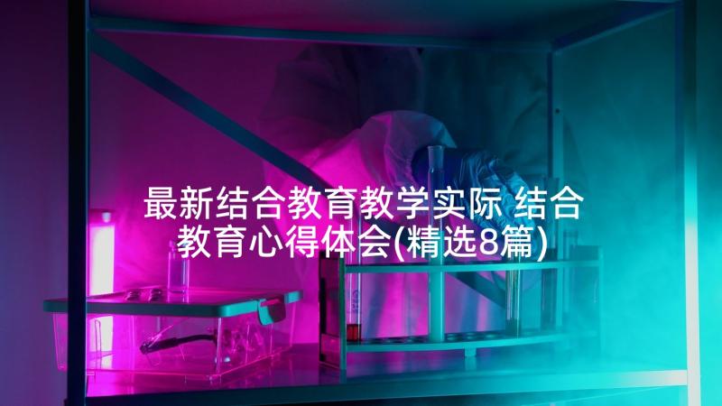 最新结合教育教学实际 结合教育心得体会(精选8篇)